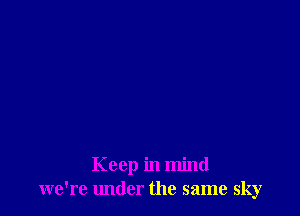 Keep in mind
we're under the same sky