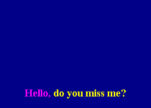 Hello, do you miss me?