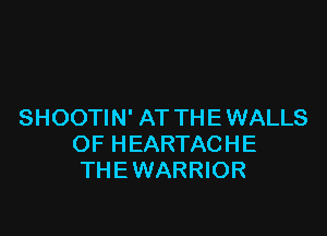 SHOOTIN' AT TH E WALLS

OF HEARTACHE
THEWARRIOR