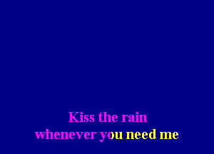 Kiss the rain
whenever you need me