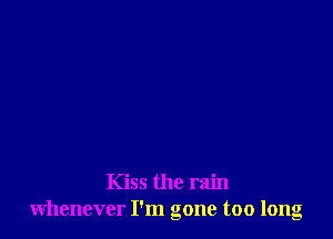 Kiss the rain
whenever I'm gone too long