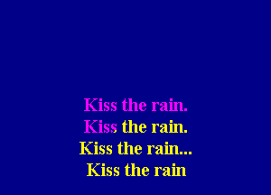 Kiss the rain.
Kiss the rain.
Kiss the rain...
Kiss the rain