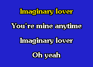 Imaginary lover

You're mine anytime

Imaginary lover

Oh yeah