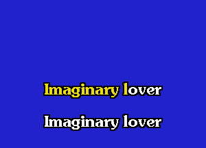 Imaginary lover

Imaginary lover