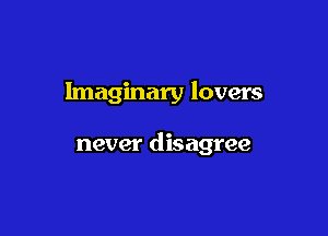 Imaginary lovers

never disagree