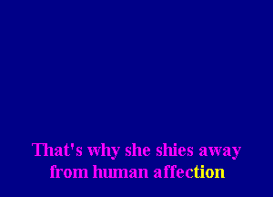 That's why she shies away
from human affection