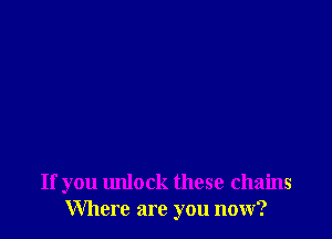 If you unlock these chains
Where are you now?