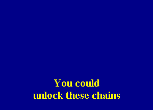 You could
unlock these chains