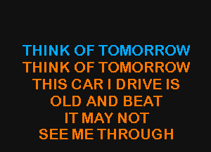 n NKOFTOMORROW
n NKOFTOMORROW
W SCARIDmVEK5
OLD AND BEAT

IT MAY NOT
SEE ME THROUGH