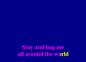 Stay and hug me
all aromld the world