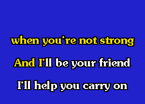 when you're not strong
And I'll be your friend

I'll help you carry on