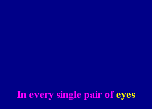 In every single pair of eyes