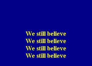 W 9 still believe
W e still believe
We still believe
We still believe