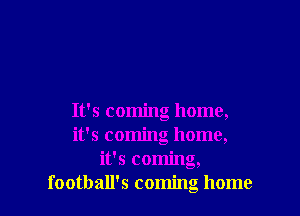 It's coming home,
it's coming home,
it's coming,
football's coming home