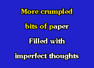 More crumpled
bits of paper
Filled with

imperfect thoughts