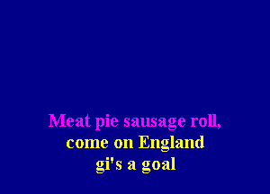 Meat pie sausage roll,
come on England
gi's a goal