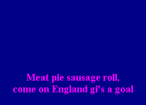 Meat pie sausage roll,
come on England gi's a goal