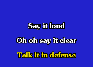 Say it loud

Oh oh say it clear

Talk it in defense