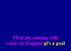 Meat pie sausage roll,
come on England gi's a goal