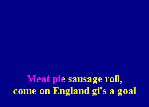 Meat pie sausage roll,
come on England gi's a goal
