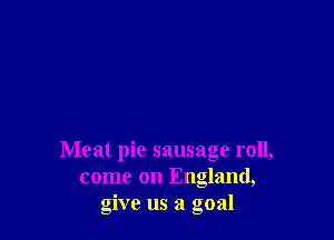 Meat pie sausage roll,
come on England,
give us a goal