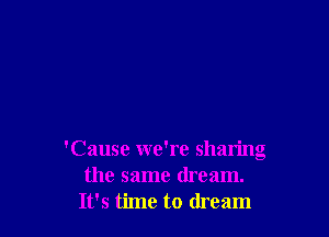 'Cause we're sharing
the same dream.
It's time to dream