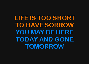 LIFE IS TOO SHORT
TO HAVE SORROW