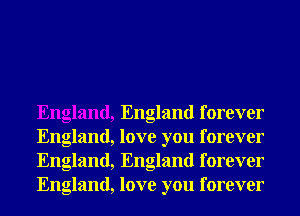 England, England forever
England, love you forever
England, England forever
England, love you forever