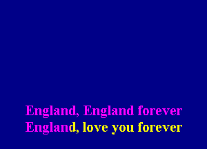 England, England forever
England, love you forever