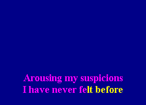 Amusing my suspicions
I have never felt before