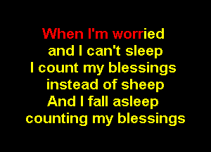 When I'm worried
and I can't sleep
I count my blessings
instead of sheep
And I fall asleep

counting my blessings l