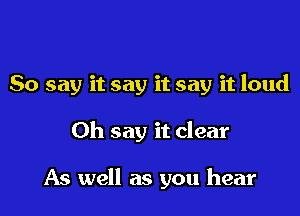 So say it say it say it loud

Oh say it clear

As well as you hear