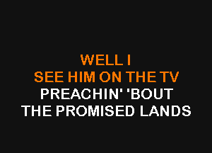 WELLI
SEE HIM 0N THETV
PREACHIN' 'BOUT
THE PROMISED LANDS