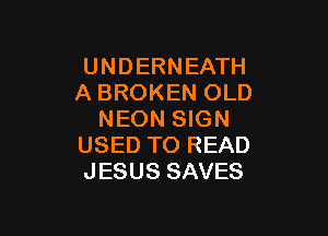 UNDERNEATH
A BROKEN OLD

NEON SIGN
USED TO READ
JESUS SAVES