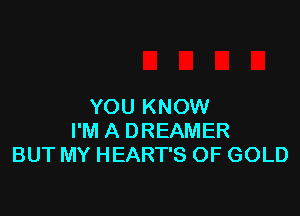 YOU KNOW

I'M A DREAMER
BUT MY HEART'S OF GOLD