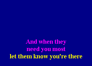 And when they
need you most
let them know you're there