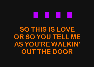 80 THIS IS LOVE

OR 80 YOU TELL ME
AS YOU'REWALKIN'
OUT THE DOOR