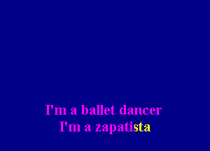 I'm a ballet dancer
I'm a zapatista