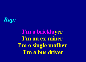 I'm a bricklayer
I'm an eX-miner
I'm a single mother
I'm a bus driver