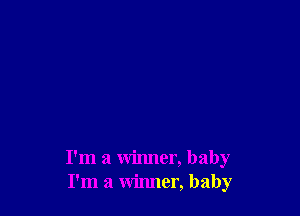 I'm a winner, baby
I'm a winner, baby