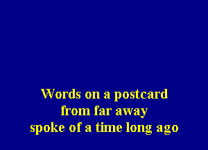 Words on a postcard
from far away
spoke of a time long ago