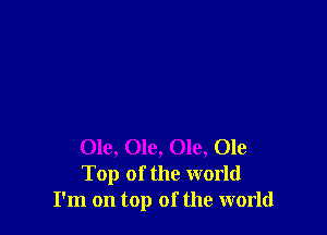Ole, Ole, Ole, Ole
Top of the world
I'm on top of the world
