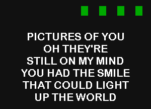 PICTURES OF YOU
OH THEY'RE
STILL ON MY MIND
YOU HAD THE SMILE
THAT COULD LIGHT
UP THEWORLD