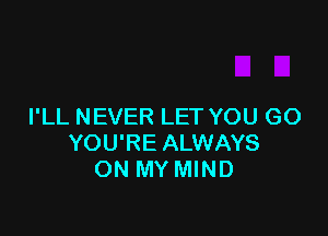 I'LL NEVER LET YOU GO

YOU'RE ALWAYS
ON MY MIND