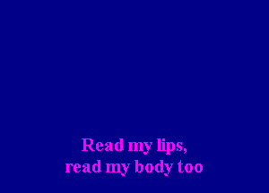 Read my lips,
read my body too