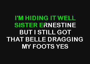 I'M HIDING ITWELL
SISTER ERNESTINE
BUT I STILL GOT
THAT BELLE DRAGGING
MY FOOTS YES