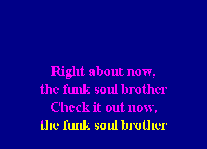 Right about now,
the funk soul brother
Check it out now,

the funk soul brother I