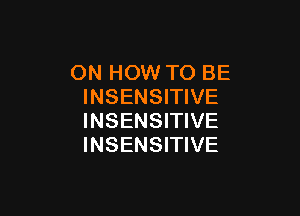 ON HOW TO BE
INSENSITIVE

INSENSITIVE
INSENSITIVE