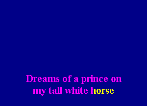 Dreams of a prince on
my tall white horse