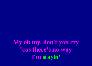 My 011 my, don't you cry
'cos there's no way
I'm stayin'